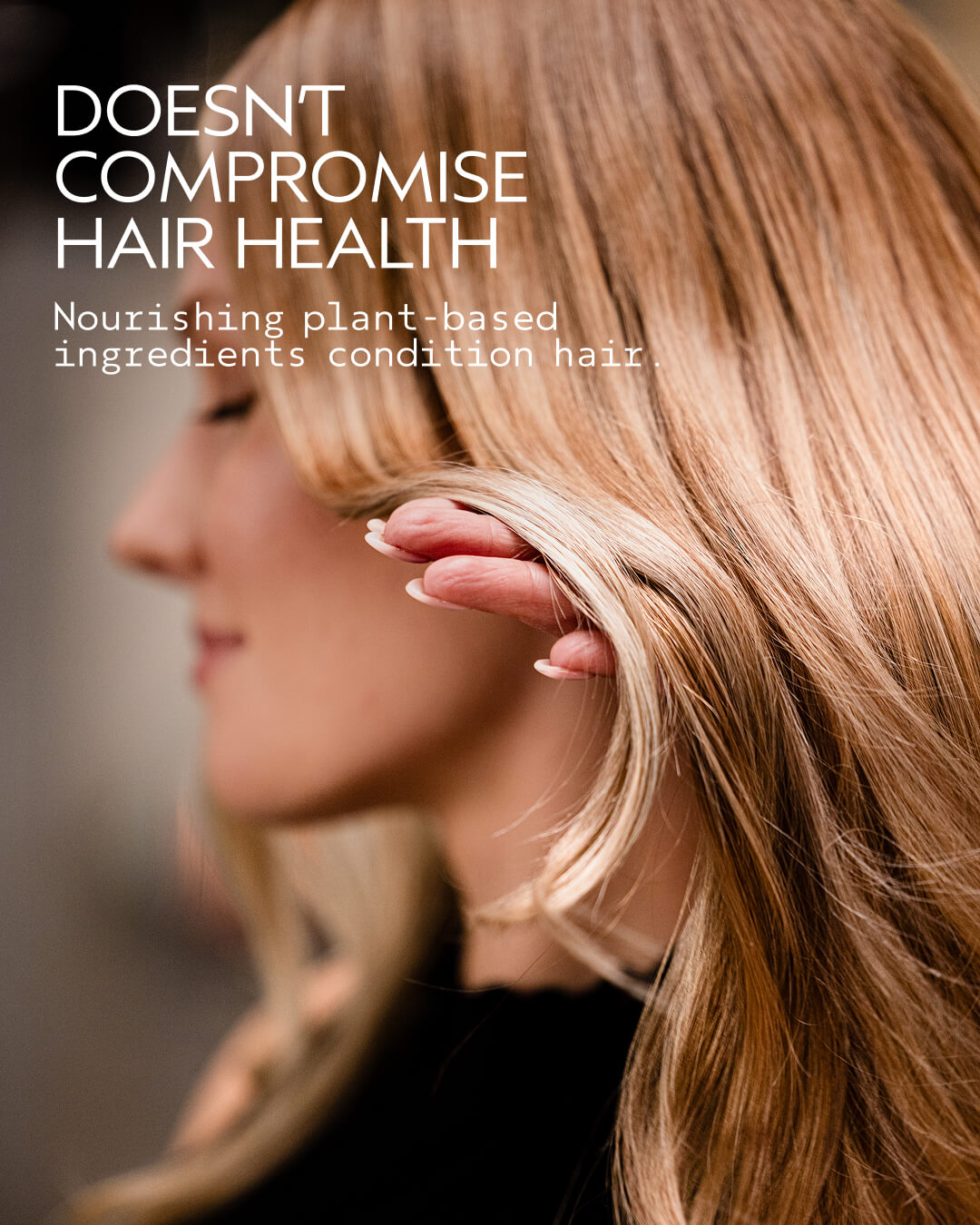 DOESN’T COMPROMISE HAIR HEALTH Nourishing plant-based ingredients condition hair.
